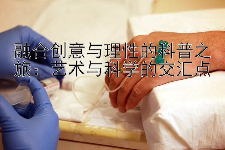 融合创意与理性的科普之旅：艺术与科学的交汇点