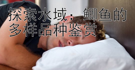 探索水域：鲫鱼的多样品种鉴赏