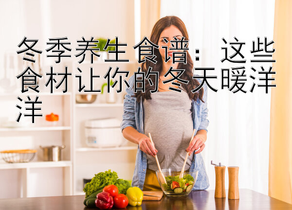 冬季养生食谱：这些食材让你的冬天暖洋洋