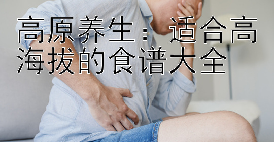 高原养生：适合高海拔的食谱大全