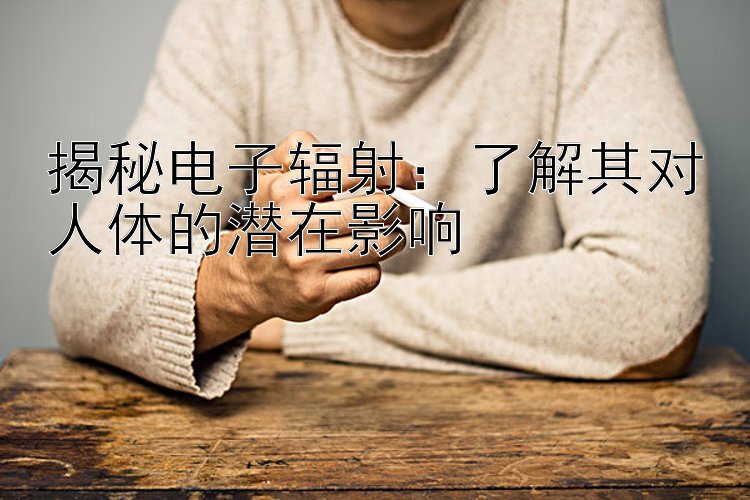 揭秘电子辐射：了解其对人体的潜在影响