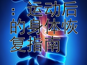 活力重启：运动后的身体恢复指南