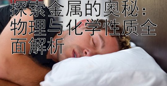 探索金属的奥秘：物理与化学性质全面解析