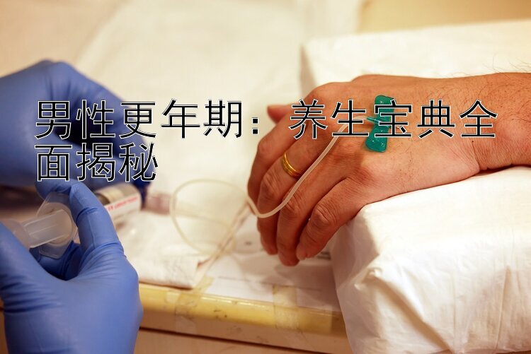 男性更年期：养生宝典全面揭秘