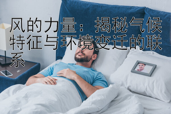 风的力量：揭秘气候特征与环境变迁的联系