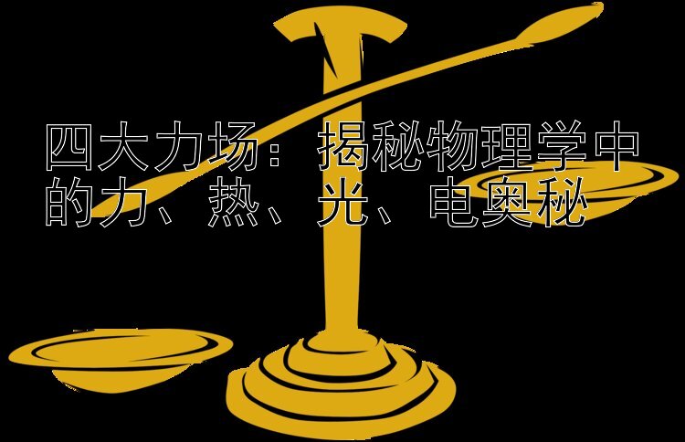 四大力场：揭秘物理学中的力、热、光、电奥秘