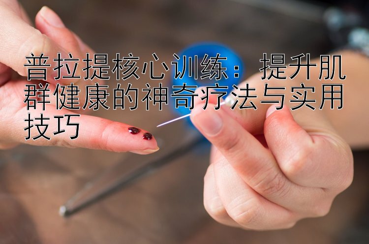 普拉提核心训练：提升肌群健康的神奇疗法与实用技巧