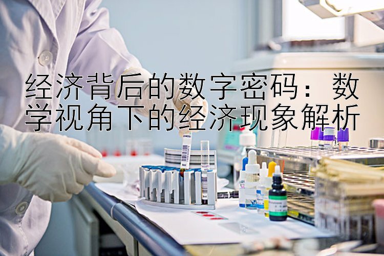 经济背后的数字密码：数学视角下的经济现象解析