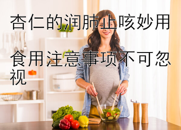 杏仁的润肺止咳妙用  
食用注意事项不可忽视