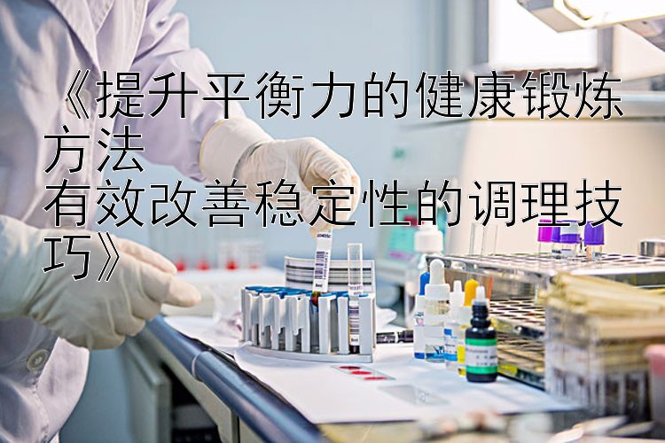 《提升平衡力的健康锻炼方法  
有效改善稳定性的调理技巧》