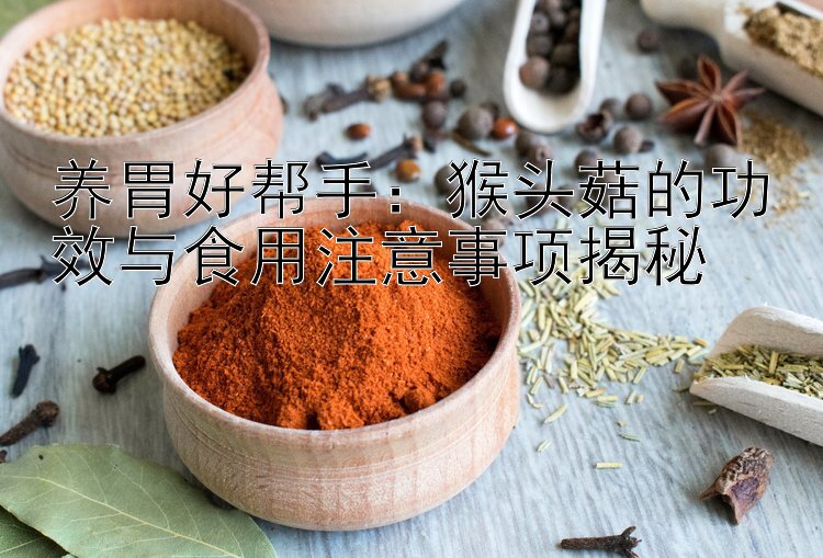 养胃好帮手：猴头菇的功效与食用注意事项揭秘