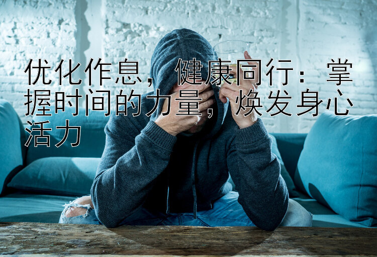 优化作息，健康同行：掌握时间的力量，焕发身心活力