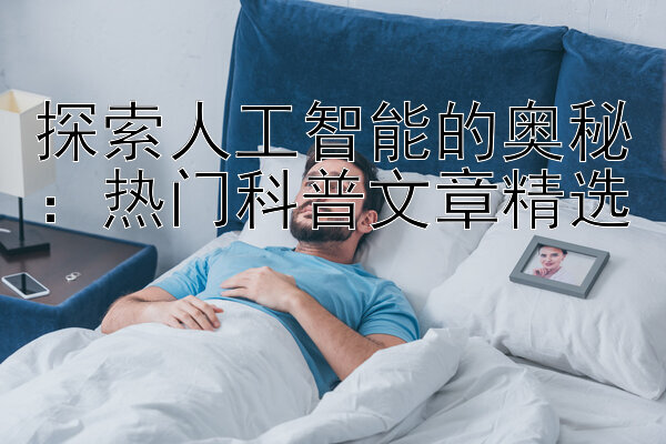 探索人工智能的奥秘：热门科普文章精选