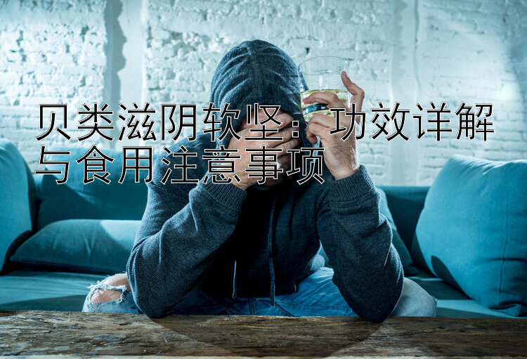 贝类滋阴软坚：功效详解与食用注意事项