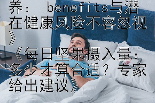 《细数坚果的丰富营养： benefits与潜在健康风险不容忽视》  
《每日坚果摄入量：多少才算合适？专家给出建议》