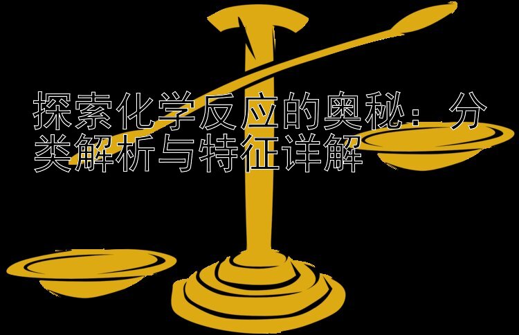 探索化学反应的奥秘：分类解析与特征详解