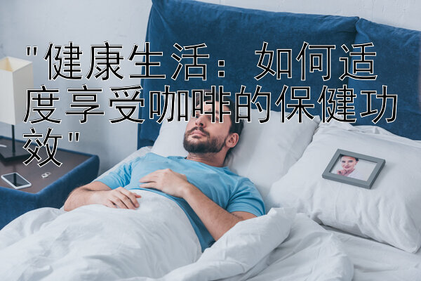 健康生活：如何适度享受咖啡的保健功效