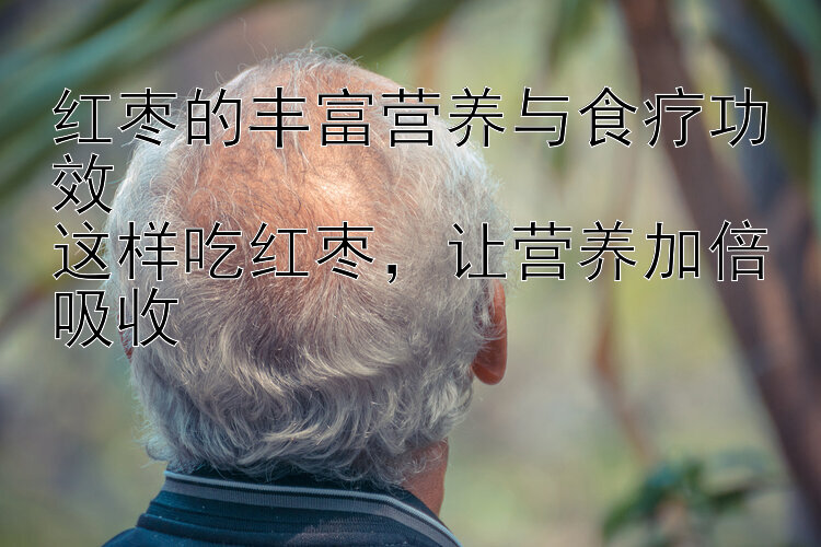 红枣的丰富营养与食疗功效  
这样吃红枣，让营养加倍吸收