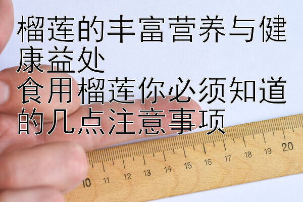 榴莲的丰富营养与健康益处  
食用榴莲你必须知道的几点注意事项