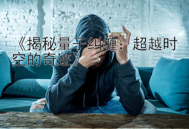 《揭秘量子纠缠：超越时空的奇迹》